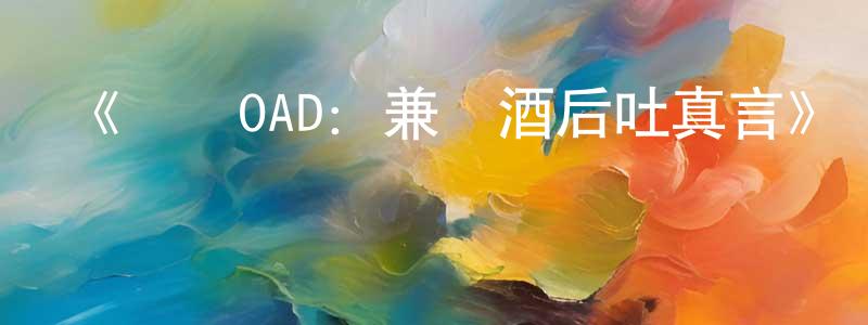 曹愛珍的動漫綜藝大全,《偽戀OAD:兼職酒后吐真言》詳情介紹_偽戀OAD:兼職酒后吐真言HD中字在線觀看_偽戀OAD:兼職酒后吐真言迅雷下載_日漫